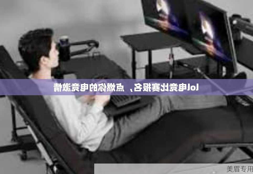 lol电竞比赛报名，点燃你的电竞激情