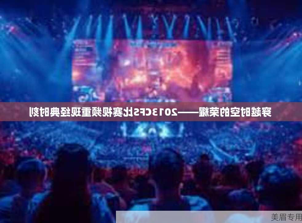 穿越时空的荣耀——2013CFS比赛视频重现经典时刻