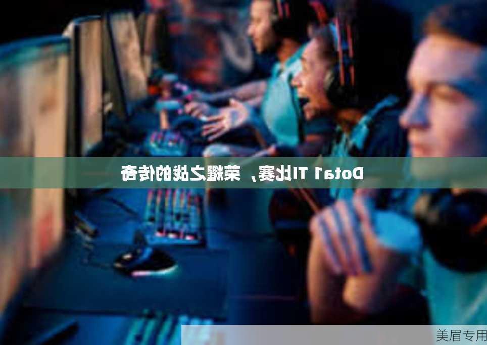 Dota1 TI比赛，荣耀之战的传奇