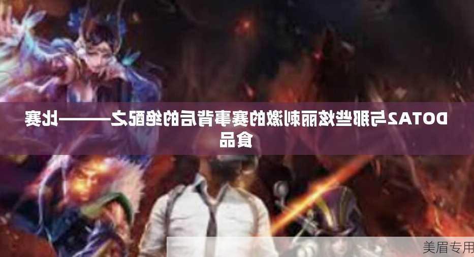 DOTA2与那些炫丽刺激的赛事背后的绝配之———比赛食品