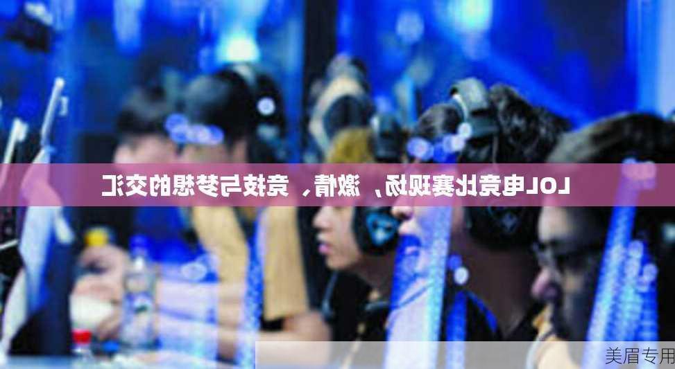 LOL电竞比赛现场，激情、竞技与梦想的交汇