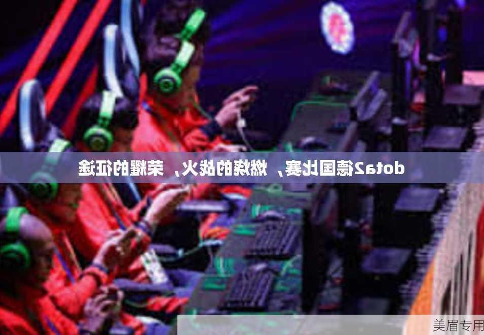 dota2德国比赛，燃烧的战火，荣耀的征途