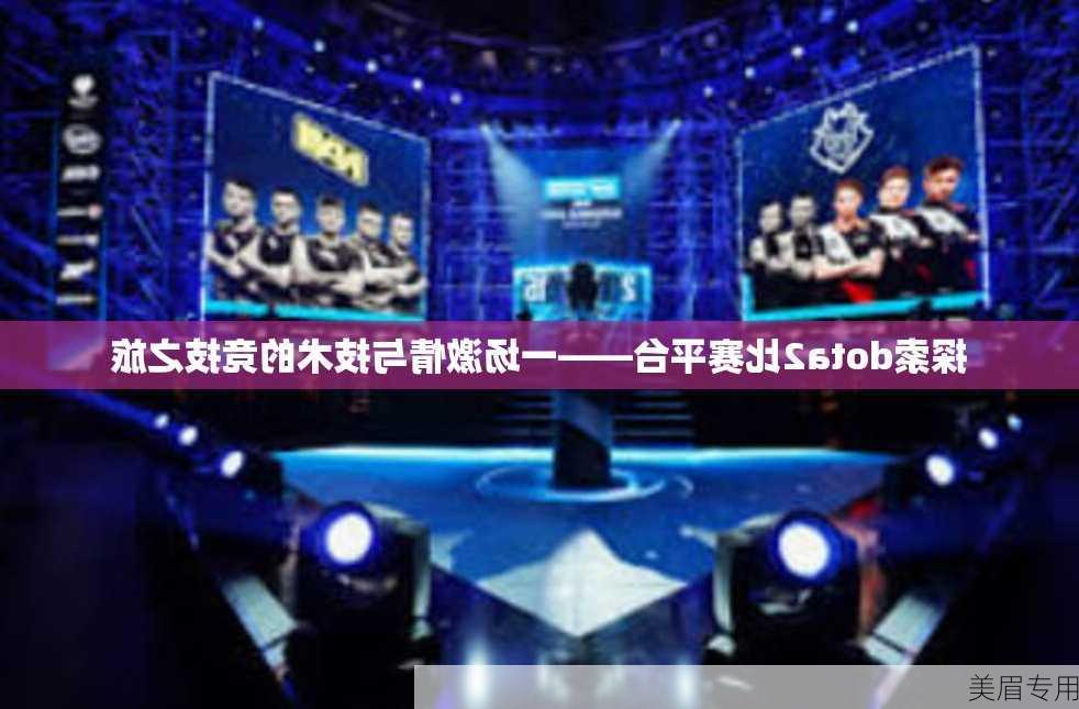 探索dota2比赛平台——一场激情与技术的竞技之旅