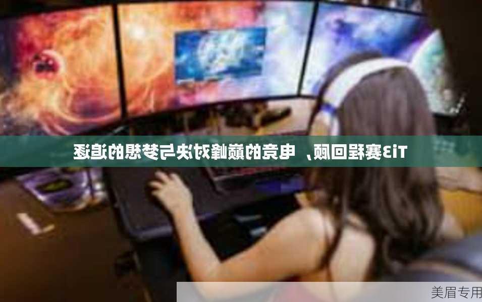 Ti3赛程回顾，电竞的巅峰对决与梦想的追逐