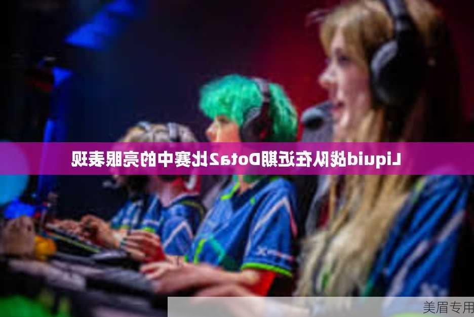 Liquid战队在近期Dota2比赛中的亮眼表现