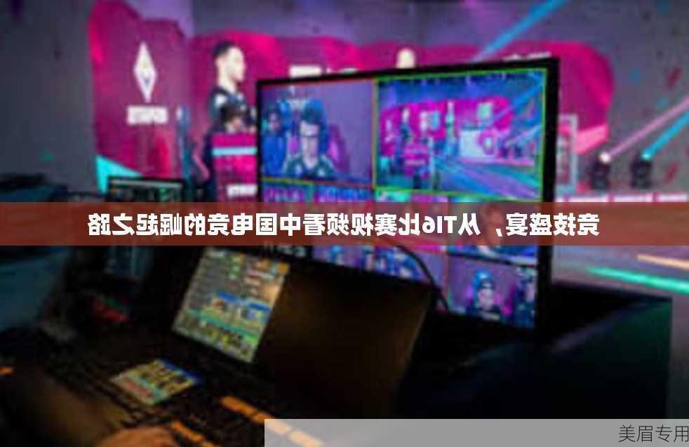 竞技盛宴，从TI6比赛视频看中国电竞的崛起之路