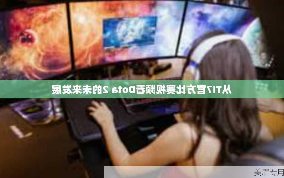 从TI7官方比赛视频看Dota 2的未来发展