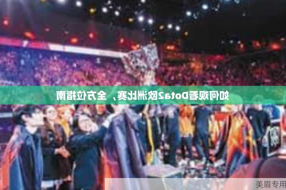 如何观看Dota2欧洲比赛，全方位指南