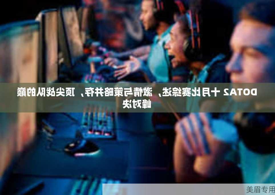 DOTA2 十月比赛综述，激情与策略并存，顶尖战队的巅峰对决