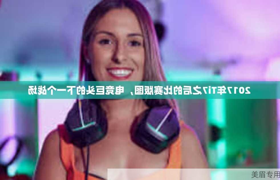 2017年Ti7之后的比赛版图，电竞巨头的下一个战场