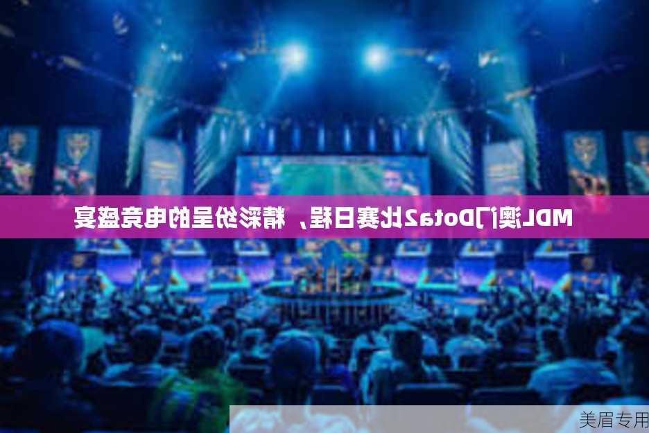 MDL澳门Dota2比赛日程，精彩纷呈的电竞盛宴