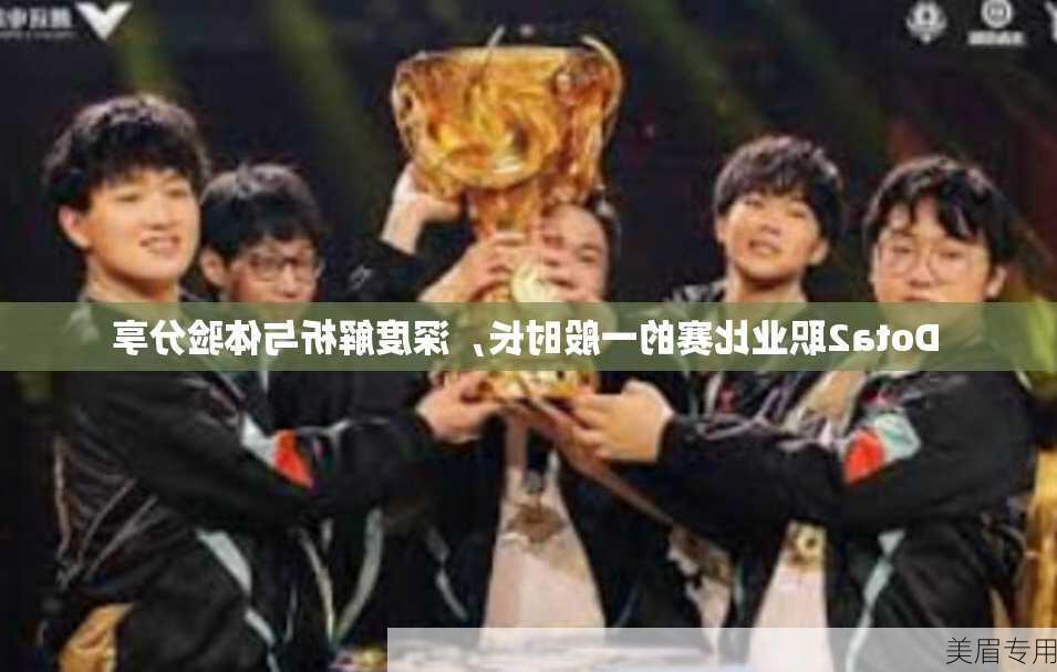 Dota2职业比赛的一般时长，深度解析与体验分享