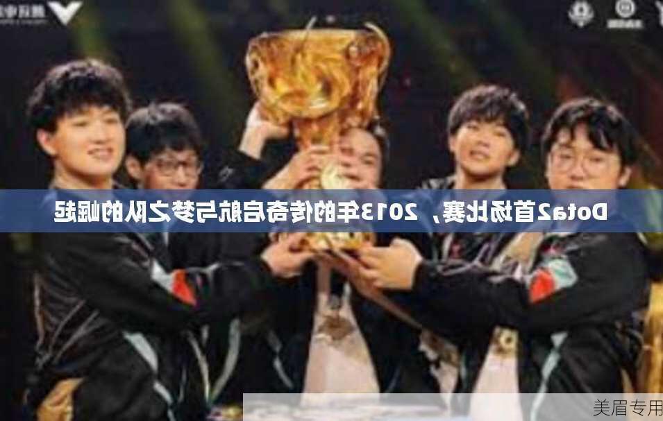 Dota2首场比赛，2013年的传奇启航与梦之队的崛起