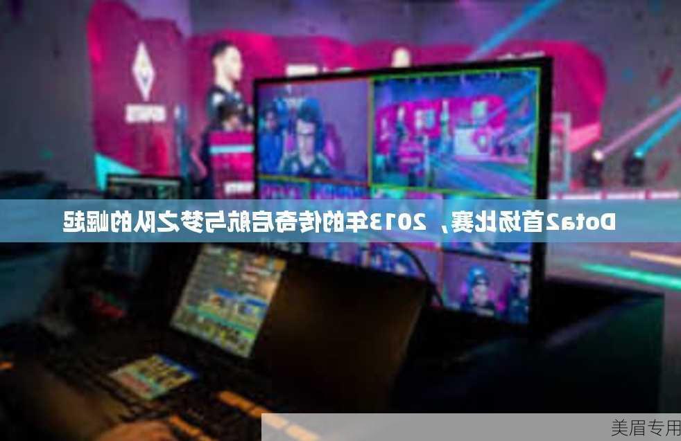 Dota2首场比赛，2013年的传奇启航与梦之队的崛起