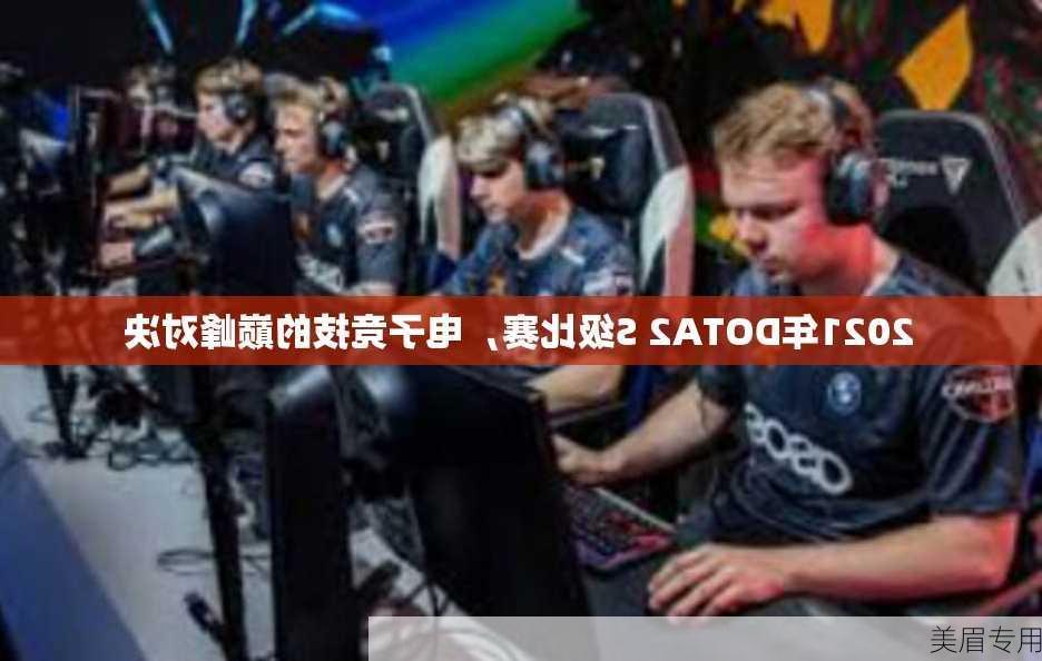 2021年DOTA2 S级比赛，电子竞技的巅峰对决