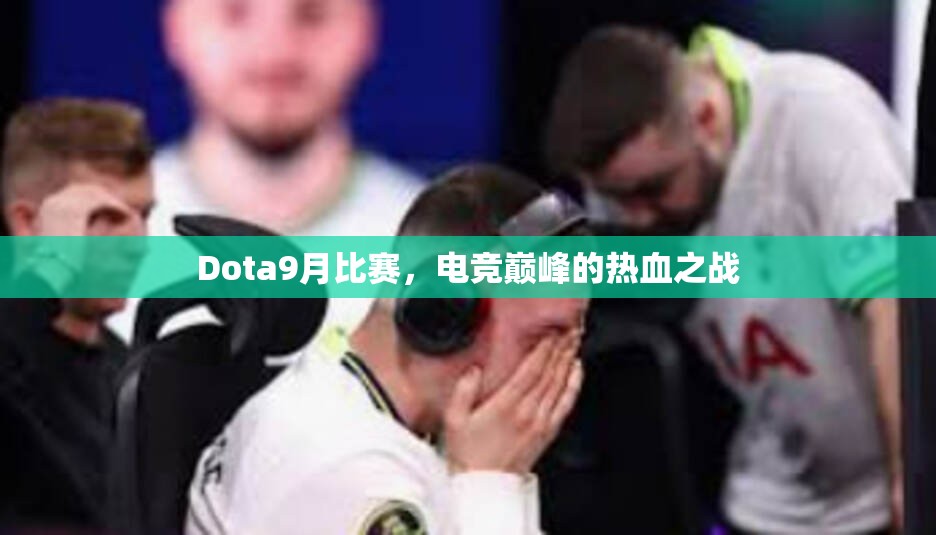 Dota9月比赛，电竞巅峰的热血之战