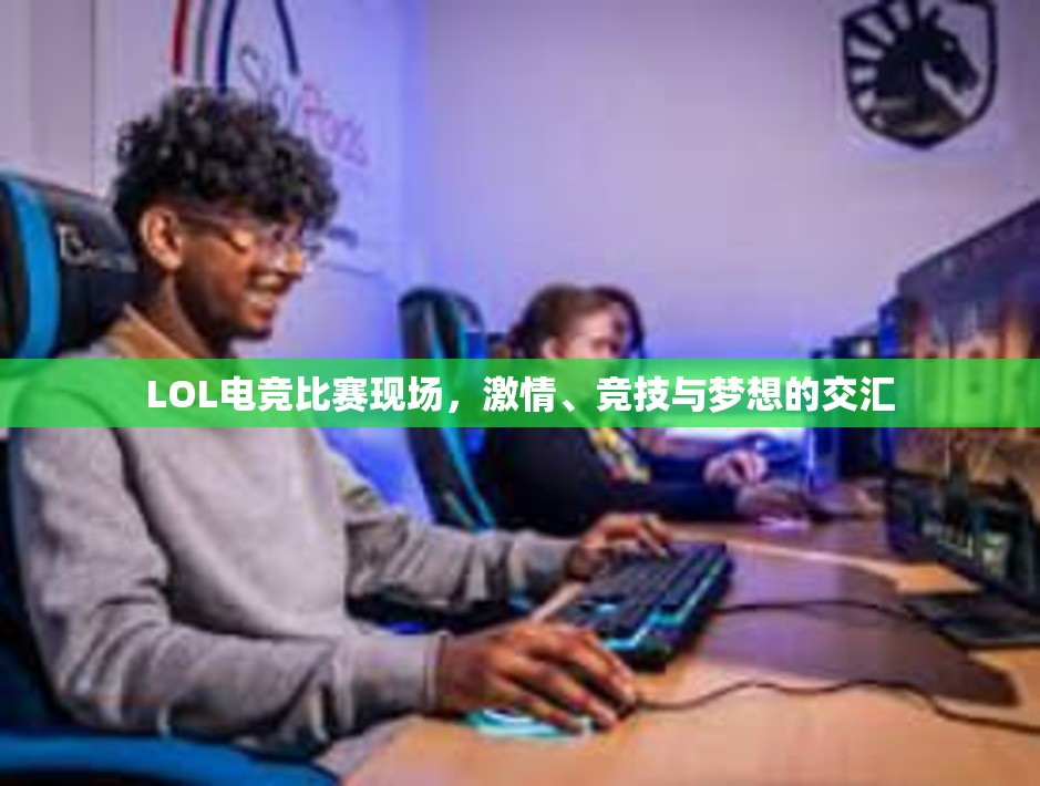 LOL电竞比赛现场，激情、竞技与梦想的交汇