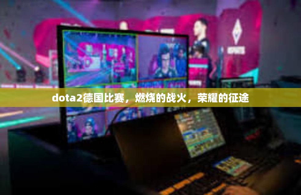 dota2德国比赛，燃烧的战火，荣耀的征途