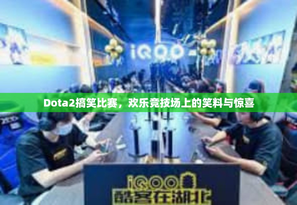 Dota2搞笑比赛，欢乐竞技场上的笑料与惊喜