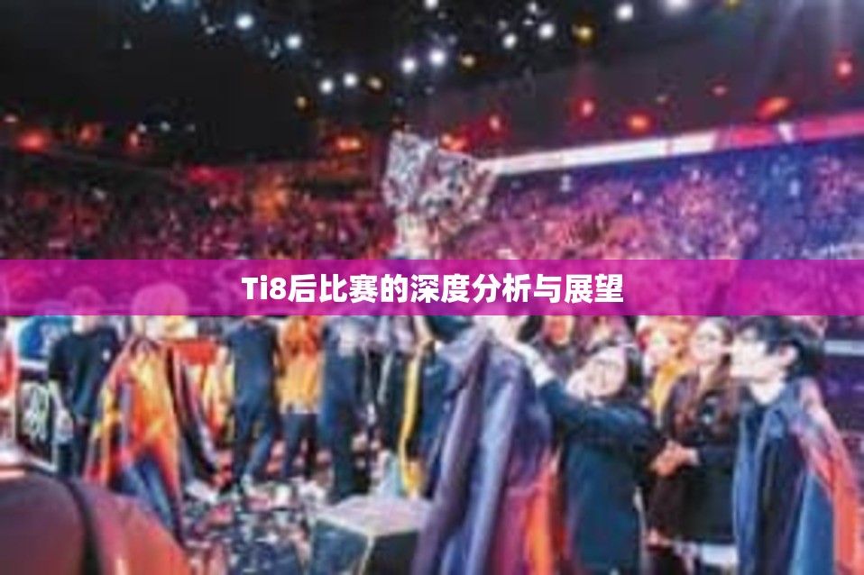 Ti8后比赛的深度分析与展望