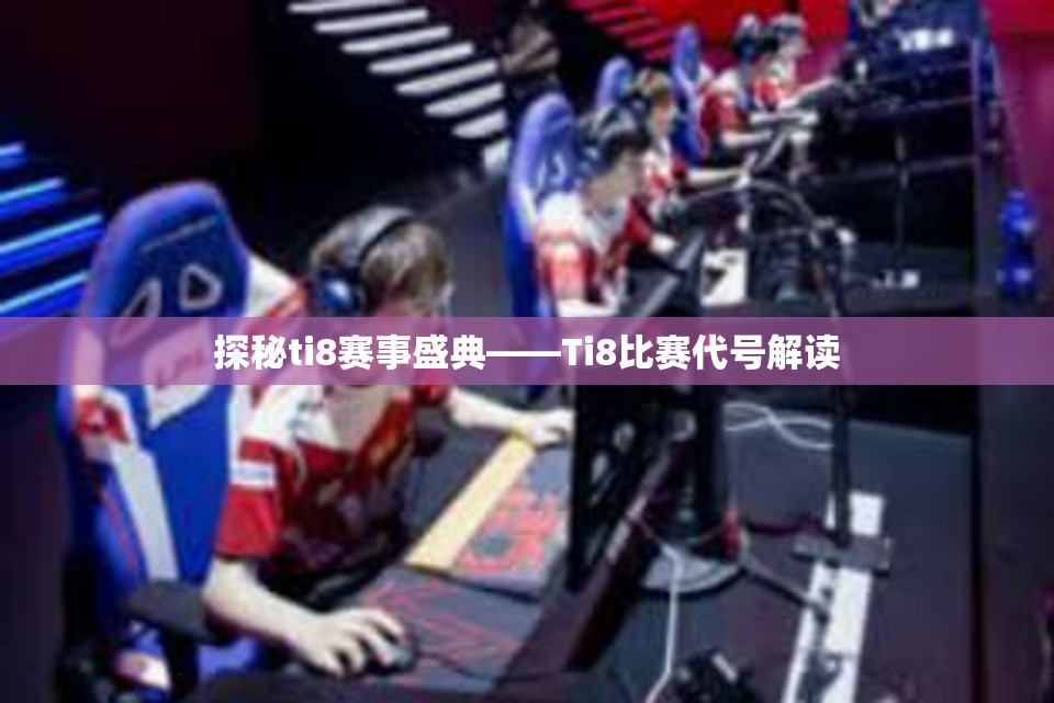 探秘ti8赛事盛典——Ti8比赛代号解读