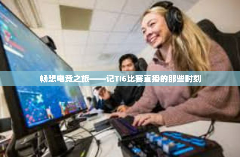 畅想电竞之旅——记TI6比赛直播的那些时刻