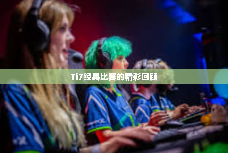 Ti7经典比赛的精彩回顾