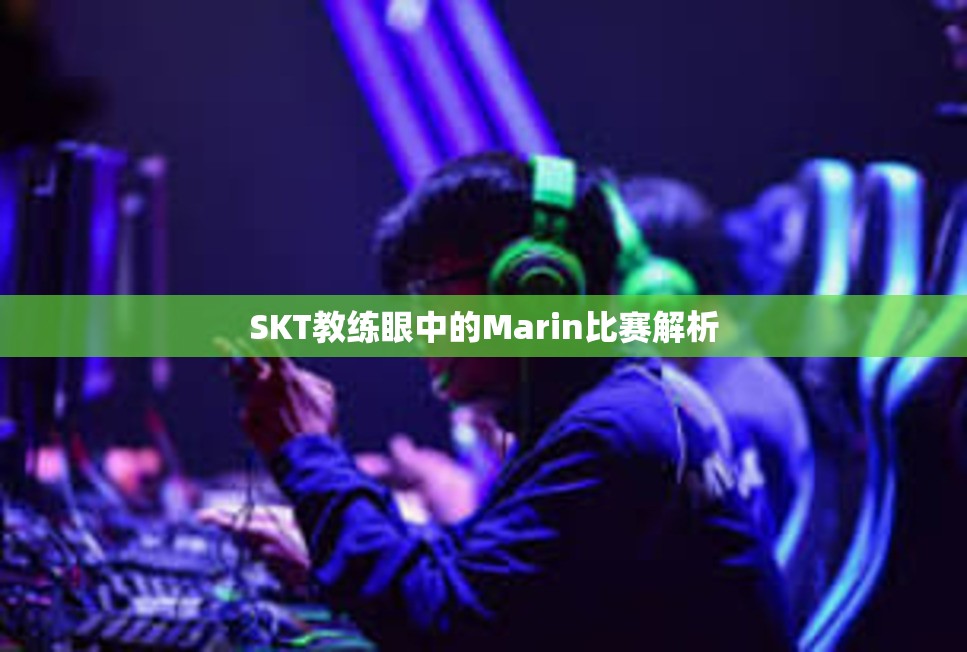 SKT教练眼中的Marin比赛解析