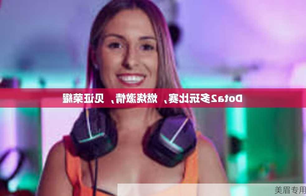 Dota2多玩比赛，燃烧激情，见证荣耀