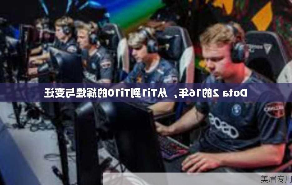 Dota 2的16年，从Ti1到Ti10的辉煌与变迁