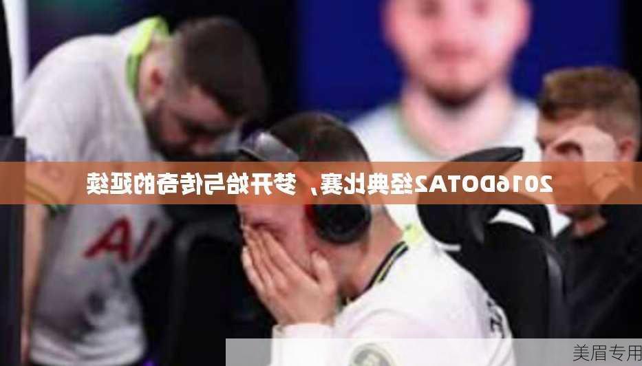 2016DOTA2经典比赛，梦开始与传奇的延续