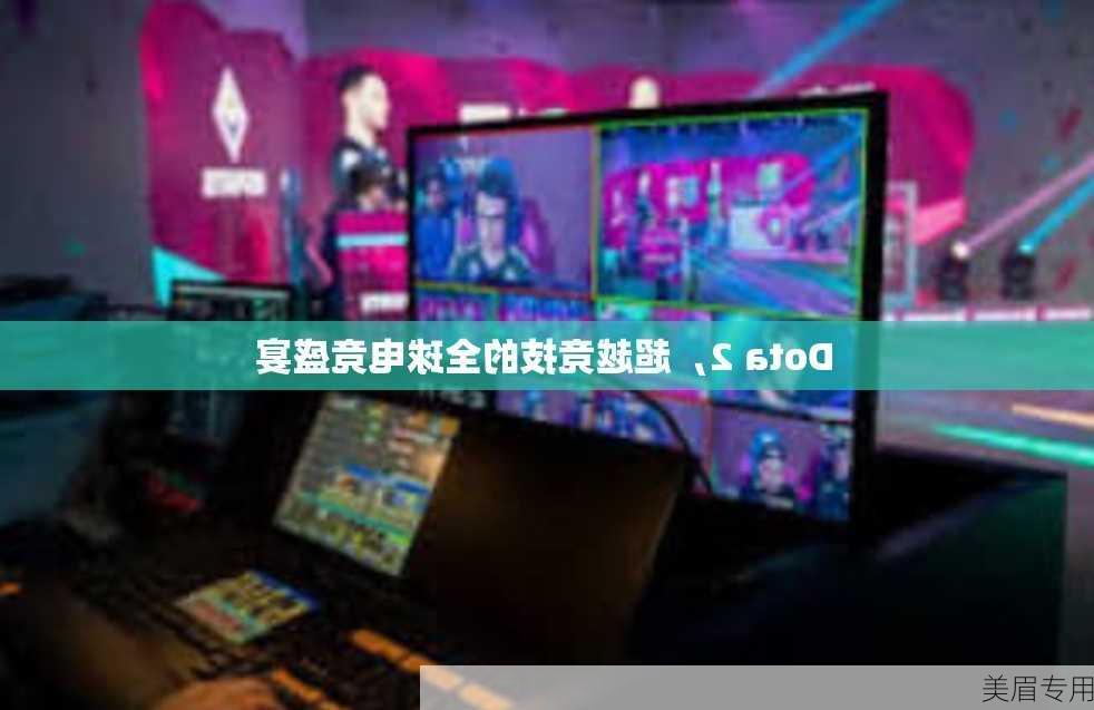 Dota 2，超越竞技的全球电竞盛宴