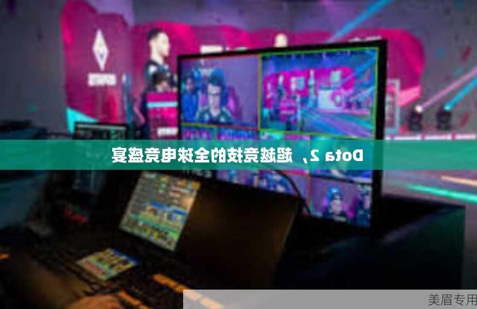 Dota 2，超越竞技的全球电竞盛宴