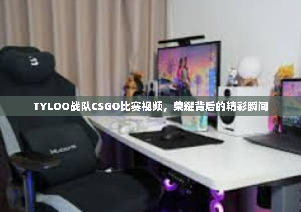 TYLOO战队CSGO比赛视频，荣耀背后的精彩瞬间